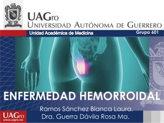 ENFERMEDAD HEMORROIDAL
Ramos Sánchez Blanca Laura.
Dra. Guerra Dávila Rosa Ma.
Grupo 601
 