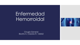Enfermedad
Hemorroidal
Cirugía General
Beatriz A. Cázares R. 126062
 