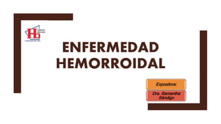 ENFERMEDAD
HEMORROIDAL
Expositora:
Dra. Samantha
Sándigo
 