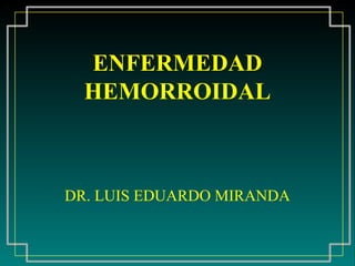 ENFERMEDAD
  HEMORROIDAL



DR. LUIS EDUARDO MIRANDA
 