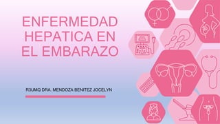 R3UMQ DRA. MENDOZA BENITEZ JOCELYN
ENFERMEDAD
HEPATICA EN
EL EMBARAZO
 