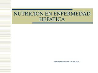 NUTRICION EN ENFERMEDAD HEPATICA MARIA SOLEDAD DE LA TORRE E. 
