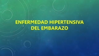 ENFERMEDAD HIPERTENSIVA
DEL EMBARAZO
 