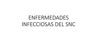 ENFERMEDADES
INFECCIOSAS DEL SNC
 