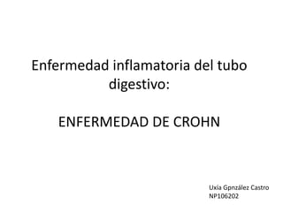 Enfermedad inflamatoria del tubo
digestivo:
ENFERMEDAD DE CROHN
Uxía Gpnzález Castro
NP106202
 