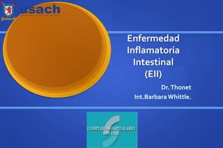 Enfermedad
Inflamatoria
Intestinal
(EII)
Dr.Thonet
Int.BarbaraWhittle.
 
