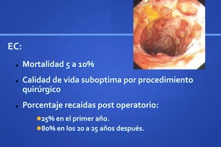 EC:
 Mortalidad 5 a 10%
 Calidad de vida suboptima por procedimiento
quirúrgico
 Porcentaje recaídas post operatorio:
25% en el primer año.
80% en los 20 a 25 años después.
 
