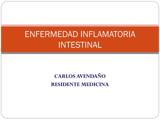 ENFERMEDAD INFLAMATORIA
INTESTINAL

CARLOS AVENDAÑO
RESIDENTE MEDICINA

 