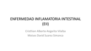 ENFERMEDAD INFLAMATORIA INTESTINAL
(EII)
Cristhian Alberto Angarita Vilalba
Moises David Suarez Simanca
 