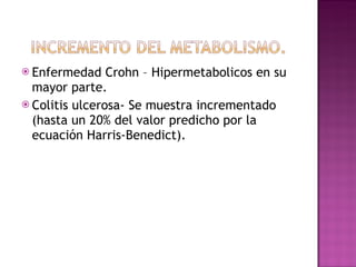 Enfermedad Crohn – Hipermetabolicos en su mayor parte. Colitis ulcerosa- Se muestra incrementado (hasta un 20% del valor predicho por la ecuación Harris-Benedict). 