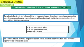 ENFERMEDAD LITIASICA
TRATAMIENTO
TRATAMIENTO FARMACOLÓGICO TRATAMIENTO FARMACOLÓGICO
Para la disolución de los cálculos bi...