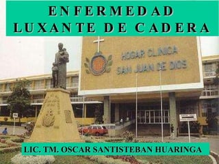 ENFERMEDAD LUXANTE DE CADERA LIC. TM. OSCAR SANTISTEBAN HUARINGA 