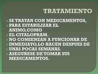 SE TRATAN CON MEDICAMENTOS,
PARA ESTABILIZAR EL
ANIMO,COMO
EL CITALOPRAM.
NO COMIENZAN A FUNCIONAR DE
INMEDIATO,LO HACEN DESPUES DE
UNAS POCAS SEMANAS.
ASEGURESE DE TOMAR SUS
MEDICAMENTOS.
 