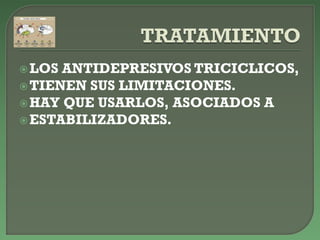 LOS ANTIDEPRESIVOS TRICICLICOS,
TIENEN SUS LIMITACIONES.
HAY QUE USARLOS, ASOCIADOS A
ESTABILIZADORES.
 
