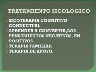 SICOTERAPIA COGNITIVO-
CONDUCTUAL
APRENDER A CONVERTIR,LOS
PENSAMIENTOS NEGATIVOS, EN
POSITIVOS.
TERAPIA FAMILIAR
TERAPIA DE APOYO.
 