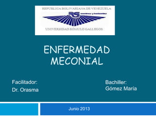 ENFERMEDAD
MECONIAL
Facilitador:
Dr. Orasma
Bachiller:
Gómez María
Junio 2013
 