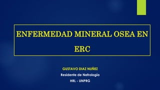 GUSTAVO DIAZ NUÑEZ
Residente de Nefrología
HRL - UNPRG
ENFERMEDAD MINERAL OSEA EN
ERC
 