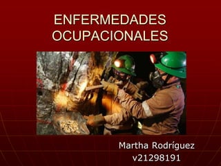 ENFERMEDADES
OCUPACIONALES
Martha Rodríguez
v21298191
 