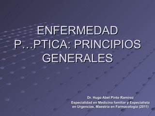 ENFERMEDAD
PÉPTICA: PRINCIPIOS
   GENERALES


                  Dr. Hugo Abel Pinto Ramírez
        Especialidad en Medicina familiar y Especialista
        en Urgencias, Maestría en Farmacología (2011)
 