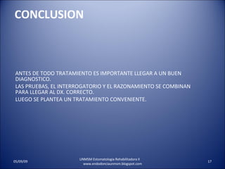 CONCLUSION ANTES DE TODO TRATAMIENTO ES IMPORTANTE LLEGAR A UN BUEN DIAGNOSTICO. LAS PRUEBAS, EL INTERROGATORIO Y EL RAZONAMIENTO SE COMBINAN PARA LLEGAR AL DX. CORRECTO. LUEGO SE PLANTEA UN TRATAMIENTO CONVENIENTE. UNMSM Estomatologia Rehabilitadora II  www.endodonciaunmsm.blogspot.com 06/10/09 
