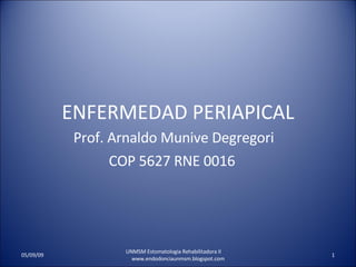 ENFERMEDAD PERIAPICAL Prof. Arnaldo Munive Degregori COP 5627 RNE 0016  UNMSM Estomatologia Rehabilitadora II  www.endodonciaunmsm.blogspot.com 06/10/09 