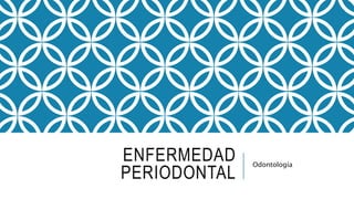 ENFERMEDAD
PERIODONTAL
Odontología
 