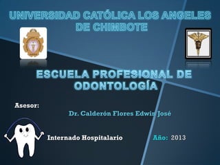 Asesor:
Dr. Calderón Flores Edwin José
Internado Hospitalario Año: 2013
 