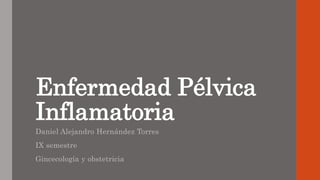 Enfermedad Pélvica
Inflamatoria
Daniel Alejandro Hernández Torres
IX semestre
Gincecología y obstetricia
 