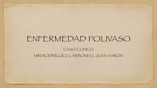 ENFERMEDAD POLIVASO
CASO CLINICO
MR1 RODRÍGUEZ CARBONELL JUAN AARÓN
 