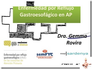 Enfermedad por Reflujo
Gastroesofágico en AP
Dra. Gemma
Rovira
Sesión de
Residentes
Abril ‘14
 