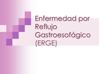 Enfermedad por
Reflujo
Gastroesofágico
(ERGE)
 