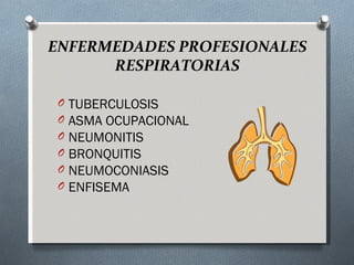 ENFERMEDADES PROFESIONALES
      RESPIRATORIAS

 O   TUBERCULOSIS
 O   ASMA OCUPACIONAL
 O   NEUMONITIS
 O   BRONQUITIS
 O   NEUMOCONIASIS
 O   ENFISEMA
 