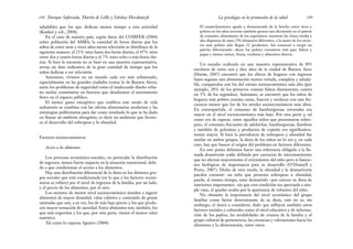 El ensanchamiento agudo y desmesurado de la brecha entre ricos y
pobres en los años noventa también genera una dicotomía en el patrón
de consumo alimentario de los argentinos: mientras las clases media y
alta disponen de unos 250 alimentos diferentes, a la mano de los secto-
res más pobres solo llegan 22 productos. Así comenzó a surgir un
patrón diferenciado: ahora los pobres consumen más pan, fideos y
papas y menos carnes, frutas, verduras y alimentos lácteos.
Un estudio realizado en una muestra representativa de 893
escolares de entre seis y diez años de la ciudad de Buenos Aires
(Durán, 2007) encontró que los chicos de hogares con ingresos
bajos seguían una alimentación menos variada, completa y saluda-
ble, comparados con los del estrato socioeconómico más alto (por
ejemplo, 20% de los primeros comían fideos diariamente, contra
un 5% de los segundos). Asimismo, se encontró que los niños de
hogares más pobres comían carne, huevos y verduras con una fre-
cuencia menor que los de los niveles socioeconómicos más altos.
En contrapartida, el consumo de hamburguesas envasadas era
mayor en el nivel socioeconómico más bajo. Por otra parte y, tal
como era de esperar, entre aquellos niños que presentaron sobre-
peso, el consumo frecuente de salchichas, hamburguesas, fiambres
y también de golosinas y productos de copetín era significativa-
mente mayor. Si bien la prevalencia de sobrepeso y obesidad fue
similar en ambos grupos, la dieta de los niños no lo era y, en cada
caso, hay que buscar el origen del problema en factores diferentes.
En este punto debemos hacer una referencia obligada a la lla-
mada desnutrición oculta definida por carencias de micronutrientes
que no afectan mayormente el crecimiento del niño pero sí funcio-
nes biológicas de importancia para su desarrollo (O’Donnell y
Porto, 2007). Dicho de otro modo, la obesidad y la desnutrición
pueden coexistir: un niño que presenta sobrepeso u obesidad,
puede, al mismo tiempo, estar desnutrido –por carecer su dieta de
nutrientes importantes– sin que esta condición sea apreciada a sim-
ple vista, al quedar oculta por la apariencia de robustez del niño.
No obstante la importancia del nivel económico del grupo
familiar como factor determinante de su dieta, este no es, sin
embargo, el único a considerar, dado que influyen también otros
factores sociales y culturales como el nivel educativo y de informa-
ción de los padres, las modalidades de crianza de la familia y el
grupo cultural de pertenencia, las creencias y valoraciones hacia los
alimentos y la alimentación, entre otros.
199
La psicología en la promoción de la salud
saludables que los que dedican menos tiempo a esta actividad
(Kunkel y col., 2004).
En el caso de nuestro país, según datos del COMFER (2004)
sobre población del AMBA, la cantidad de horas diarias que los
niños de entre siete y trece años miran televisión se distribuye de la
siguiente manera: el 23% mira hasta dos horas diarias, el 47% mira
entre dos y cuatro horas diarias y el 7% mira ocho o más horas dia-
rias. Si bien la encuesta no se basó en una muestra representativa,
arroja un dato indicativo de la gran cantidad de tiempo que los
niños dedican a ver televisión.
Asimismo, vivimos en un mundo cada vez más urbanizado,
especialmente en las grandes ciudades (como la de Buenos Aires),
tanto los problemas de seguridad como el inadecuado diseño urba-
no suelen constituirse en factores que desalientan el movimiento
físico en el espacio público.
El menor gasto energético que conlleva este modo de vida
sedentario se combina con las ofertas alimentarias modernas y las
estrategias publicitarias para dar como resultado lo que se ha dado
en llamar un ambiente obesogénico, es decir un ambiente que favore-
ce el desarrollo del sobrepeso y la obesidad.
Factores socioeconómicos
Acceso a los alimentos
Los procesos económico-sociales, en particular la distribución
de ingresos, tienen fuerte impacto en la situación nutricional, debi-
do a que condicionan el acceso a los alimentos.
Hay una distribución diferencial de la dieta en los distintos gru-
pos sociales que está condicionada (en lo que a los factores econó-
micos se refiere) por el nivel de ingresos de la familia, por un lado,
y el precio de los alimentos, por el otro.
Los sectores de menor nivel socioeconómico tienden a ingerir
alimentos de mayor densidad, valor calórico y contenido de grasas
saturadas que son, a su vez, los de más bajo precio y los que produ-
cen mayor sensación de saciedad. Estos alimentos son, también, los
que más engordan y los que, por otra parte, tienen el menor valor
nutritivo.
Tal como lo expresa Aguirre (2004):
Enrique Saforcada, Martín de Lellis y Schelica Mozobancyk
198
 