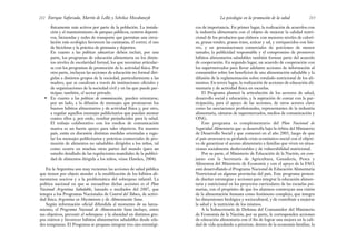 cos de importancia. En primer lugar, la realización de acuerdos con
la industria alimentaria con el objeto de mejorar la calidad nutri-
cional de los productos que elabora: con menores niveles de calorí-
as, grasas totales, grasas trans, azúcar y sal, y enriquecidos con hie-
rro, y en presentaciones comerciales de porciones de menor
tamaño; la publicidad responsable y el compromiso de promover
hábitos alimentarios saludables también forman parte del acuerdo
de cooperación. En segundo lugar, un acuerdo de cooperación con
los supermercados para llevar adelante acciones de información al
consumidor sobre los beneficios de una alimentación saludable y la
difusión de la reglamentación sobre rotulado nutricional de los ali-
mentos. En tercer lugar, la realización de acciones de educación ali-
mentaria y de actividad física en escuelas.
El Programa planteó la articulación de los sectores de salud,
desarrollo social y educación, y la aspiración de contar con la par-
ticipación, para el apoyo de las acciones, de otros actores clave
como las asociaciones profesionales, representantes de la industria
alimentaria, cámaras de supermercados, medios de comunicación y
ONG.
Este programa es complementario del Plan Nacional de
Seguridad Alimentaria que se desarrolla bajo la órbita del Ministerio
de Desarrollo Social y que comenzó en el año 2003, luego de que
el país atravesara su profunda crisis económico-social con el objeti-
vo de garantizar el acceso alimentario a familias que viven en situa-
ciones socialmente desfavorables y de vulnerabilidad nutricional.
Por su parte, el Ministerio de Educación de la Nación, en con-
junto con la Secretaría de Agricultura, Ganadería, Pesca y
Alimentos del Ministerio de Economía y con el apoyo de la FAO,
está desarrollando el Programa Nacional de Educación Alimentaria
Nutricional en algunas provincias del país. Este programa preten-
de diseñar estrategias y acciones para integrar la educación alimen-
taria y nutricional en los proyectos curriculares de las escuelas pri-
marias, con el propósito de que los alumnos construyan una visión
de la alimentación humana como fenómeno complejo, que integra
las dimensiones biológica y sociocultural, y de contribuir a mejorar
la salud y la nutrición de los mismos.
A la Subsecretaría de Defensa del Consumidor del Ministerio
de Economía de la Nación, por su parte, le corresponden acciones
de educación alimentaria con el fin de lograr una mejora en la cali-
dad de vida ayudando a priorizar, dentro de la economía familiar, la
213
La psicología en la promoción de la salud
físicamente más activos por parte de la población. La instala-
ción y el mantenimiento de parques públicos, centros deporti-
vos, bicisendas y redes de transporte que permitan una circu-
lación más ecológica favorecen las caminatas, el correr, el uso
de bicicletas y la práctica de gimnasia y deportes.
En cuanto a las políticas educativas deben incluir, por una
parte, los programas de educación alimentaria en los distin-
tos niveles de escolaridad formal, los que necesitan articular-
se con los programas de promoción de la actividad física. Por
otra parte, incluyen las acciones de educación no formal diri-
gidas a distintos grupos de la sociedad, particularmente a las
madres, que se canalizan a través de instituciones oficiales y
de organizaciones de la sociedad civil y en las que puede par-
ticipar, también, el sector privado.
• En cuanto a las políticas de comunicación, pueden orientarse,
por un lado, a la difusión de mensajes que promuevan los
buenos hábitos alimentarios y de actividad física y, por otro,
a regular aquellos mensajes publicitarios que puedan atentar
contra ellos y, por ende, resultar perjudiciales para la salud.
El trabajo colaborativo con los medios de comunicación
masiva es un fuerte apoyo para tales objetivos. En nuestro
país, están en discusión distintas medidas orientadas a regu-
lar los mensajes publicitarios y prácticas comerciales de pro-
moción de alimentos no saludables dirigidos a los niños, tal
como ocurre en muchas otras partes del mundo (para un
estudio detallado de las regulaciones mundiales de la publici-
dad de alimentos dirigida a los niños, véase Hawkes, 2004).
En la Argentina son muy recientes las acciones de salud pública
que tienen por objeto atender a la modificación de los hábitos ali-
mentarios nocivos y a la problemática del sobrepeso infantil. La
política nacional en que se encuadran dichas acciones es el Plan
Nacional Argentina Saludable, lanzado a mediados del 2007, que
integra a los Programas Nacionales de Control del Tabaco, de activi-
dad física Argentina en Movimiento y de Alimentación Sana.
Según información oficial difundida al momento de su lanza-
miento, el Programa Nacional de Alimentación Sana incluye, entre
sus objetivos, prevenir el sobrepeso y la obesidad en distintos gru-
pos etáreos y favorecer hábitos alimentarios saludables desde eda-
des tempranas. El Programa se propuso integrar tres ejes estratégi-
Enrique Saforcada, Martín de Lellis y Schelica Mozobancyk
212
 