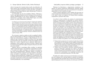 Mantener las distorsiones o imprecisiones semánticas y los
espacios de práctica profesional artificialmente separados impide
ver la importancia decisiva que tiene el transformar el concepto de
salud mental en el de lo mental en la salud.
Como ya hemos expresado en otros trabajos, hay que tener en
cuenta la importancia fundamental que, para comprender el proce-
so de salud y actuar con respecto a él, tienen ciertos conceptos,
componentes y procesos tales como:
Los estilos de vida, los hábitos, las creencias, las representaciones
sociales, el comportamiento, la subjetividad, los sistemas valorativo-
actitudinales, la autoestima, el desarrollo de destrezas para la vida, lo
afectivo-emocional, el estrés cotidiano, etcétera. Estos componentes se
abren en una infinidad de subcomponentes; por ejemplo, en relación a
los hábitos están los que se refieren al uso del tiempo (trabajo, ocio,
descanso), a lo alimentario, a la actividad corporal, a los modos de inte-
ractuar con los demás, al uso de sustancias tóxicas, etcétera. Todos
ellos, que implican la mayor parte del total de los que concurren al área
de la salud positiva como soporte de su génesis y mantenimiento, son
de naturaleza psicológica y antropológico-cultural y hacen a los funda-
mentos de la calidad de vida y el bienestar de los seres humanos.
Esto también hace evidente la importancia de pensar en términos de lo
mental en la salud y el rigor científico que implica esta formulación, junto
al hecho de adentrarse en el camino que permite ver con claridad las dos
razones más significativas por las que no prospera esta línea de pensa-
miento en el ámbito de las políticas a secas y de las políticas públicas:
1º Trabajar desde la perspectiva de lo mental en la salud choca de frente
con el dualismo de raíz cartesiana, así como también con buena parte
del mecanicismo y se sabe, desde los trabajos de Thomas Kuhn (1971,
1982), de la gran resistencia al cambio de paradigma por parte de los
científicos y de quienes trabajan vinculados a la ciencia.
2º Trabajar desde esta perspectiva desemboca indefectiblemente en
acciones de protección y promoción de la salud, lo cual debilita
fuertemente el modelo asistencialista que toma como objeto de
estudio al individuo descontextualizado, yacente y entendido como
reservorio de la enfermedad, o sea, resquebraja los cimientos del
mercado de la enfermedad (Saforcada y De Lellis, 2006).
El ámbito de la salud y el proceso que la determina son tan pro-
pios de la dinámica de la vida que llaman la atención los obstáculos
que se presentan para acercarles todo el avance de las ciencias y de la
epistemología que se dio en los cuarenta y tres años que van del libro
25
Salud pública: perspectiva holística, psicología y paradigmas
sobre el concepto de lo mental, incluso mucho más elaborada y de
mayor alcance que los desarrollos teóricos que por la misma época
–pero sin que hubiera la mínima conexión entre ellos– postulaba en
Estados Unidos Gregory Bateson, quien afirmaba que “la mente es
la esencia de estar vivo”.
Los desarrollos de estos dos científicos chilenos –Maturana y
Varela–, que algunos llaman la teoría de Santiago, son hoy uno de los
soportes fundamentales de las nuevas concepciones en biología,
neurociencia y ecología. Como señala Fritjof Capra, esta teoría
postula, con sólidos fundamentos científicos:
La mente no es ya una cosa, sino un proceso: el proceso de cognición,
que se identifica con el proceso de la vida. […] El cerebro no es, por
supuesto, la única estructura a través de la cual opera el proceso de cog-
nición. La entera estructura disipativa del organismo participa en dicho
proceso, con independencia de que el organismo tenga o no un cere-
bro y un sistema nervioso superior. Más aún, investigaciones recientes
indican firmemente que, en el organismo humano, el sistema nervioso,
el sistema inmunológico y el sistema endocrino –que tradicionalmente
eran vistos como sistemas separados– forman en realidad una única red
cognitiva (Capra, 1998).
Por otra parte, cuando se analiza en toda su amplitud la defini-
ción de salud postulada en 1948 por la Organización Mundial de la
Salud, hoy universalmente aceptada, se llega fácilmente a la con-
clusión de que el proceso de salud es el proceso de la vida misma
(concepto fuerza que será retomado a lo largo de las páginas de este
libro), de lo cual se desprende que la expresión salud mental es
redundante y abre la puerta a una serie de errores o falacias como
la de pensar que puede haber algún emergente del proceso de salud
que no sea mental.
Quienes ejercen la psicología deben erradicar la expresión
“salud” mental para pasar a usar solamente “psicología de la salud”
y “lo mental en la salud”, ayudando a los médicos a incorporar y
usar estas conceptualizaciones. Mantener vigente el concepto de
salud mental es aportar al divorcio que hoy involucra a dos profe-
siones –el médico y el psicólogo– cuya coligación es esencial para
la salud de nuestras poblaciones. Pongamos en consideración críti-
ca el hecho de que la gran mayoría de los programas y proyectos de
psicología comunitaria no ha buscado integrar a la medicina, lo cual
termina perjudicando a las comunidades.
Enrique Saforcada, Martín de Lellis y Schelica Mozobancyk
24
 