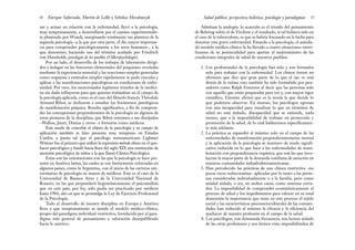 Admítase la analogía: lo acaecido es el triunfo del pensamiento
de Behring sobre el de Virchow y el resultado, si tal hubiera sido en
el caso de la tuberculosis, es que se habría fracasado en la lucha para
dominar esta grave enfermedad. Pasando a la psicología, el asimila-
do modelo médico-clínico la ha llevado a cuatro situaciones esteri-
lizantes de su potencialidad para aportar al mejoramiento de las
condiciones integrales de salud de nuestros pueblos:
1. Los profesionales de la psicología han sido y son formados
solo para trabajar con la enfermedad. Los chinos tienen un
aforismo que dice que gran parte de lo que el ojo ve está
detrás de la retina; esto también ha sido formulado por pen-
sadores como Ralph Emerson al decir que las personas solo
ven aquello que están preparadas para ver y, con mayor rigor
científico, Einstein afirmó que es la teoría la que decide lo
que podemos observar. En síntesis, los psicólogos egresan
con una incapacidad para visualizar lo que en términos de
salud no está dañado, discapacidad que se extiende, nada
menos, que a la imposibilidad de trabajar en protección y
promoción de la salud, de lo cual hablaremos específicamen-
te más adelante.
2. La práctica se expandió al máximo solo en el campo de las
enfermedades de manifestación preponderantemente mental
y la aplicación de la psicología se mantuvo de modo signifi-
cativo reducida en lo que hace a las enfermedades de mani-
festación con preponderancia orgánica, que son las que invo-
lucran la mayor parte de la demanda cotidiana de atención en
nuestras comunidades indoafroiberoamericanas.
3. Han prevalecido las prácticas de una clínica restrictiva –no
pocas veces reduccionista– aplicadas por lo tanto a las perso-
nas consideradas individualmente o a la familia, pero como
unidad aislada, o sea, en ambos casos, como sistemas cerra-
dos. La imposibilidad de comprender ecosistémicamente el
proceso de salud y los impedimentos para valorar en su total
dimensión la importancia que tiene en este proceso el tejido
social y las características psicosocioculturales de las comuni-
dades han reducido al mínimo la eficacia y la eficiencia del
quehacer de nuestra profesión en el campo de la salud.
4. Los psicólogos, con demasiada frecuencia, nos hemos aislado
de las otras profesiones y nos hemos visto imposibilitados de
35
Salud pública: perspectiva holística, psicología y paradigmas
zar y actuar en relación con la enfermedad, llevó a la psicología,
muy tempranamente, a desarrollarse por el camino experimentalis-
ta planteado por Wundt, marginando totalmente sus planteos de la
segunda psicología –a la que por otra parte, él dio mayor importan-
cia para comprender psicológicamente a los seres humanos–, a la
que denominó, haciendo uso del término acuñado por Friedrich
von Humboldt, psicología de los pueblos (Völkerpsychologie).
Por un lado, el desarrollo de los trabajos de laboratorio dirigi-
dos a indagar en las funciones elementales del psiquismo reveladas
mediante la experiencia sensorial y las reacciones simples generadas
como respuesta a estímulos simples rápidamente se pudo vincular y
aplicar a las manifestaciones psicológicas en condiciones de enfer-
medad. Por otro, los mencionados legítimos triunfos de la medici-
na sin duda influyeron para que quienes trabajaban en el campo de
la psicología aplicada, como es el caso del filósofo francés Théodule
Armand Ribot, se dedicaran a estudiar los fenómenos patológicos
de manifestación psíquica. Resulta significativo, a fin de compren-
der las concepciones preponderantes de la psicología en algunos de
estos pioneros de la disciplina, que Ribot orientara a sus discípulos
–Wallon, Janet, Dumas y otros– a formarse como médicos.
Este modo de concebir el objeto de la psicología y su campo de
aplicación también se hizo presente muy temprano en Estados
Unidos, a punto tal que el psicólogo norteamericano Lightner
Witmer fue el primero que utilizó la expresión método clínico en el que-
hacer psicológico y fundó hacia fines del siglo XIX una institución de
atención psicológica de niños a la que llamó Clínica Psicológica.
Estas son las orientaciones con las que la psicología se hace pre-
sente en América latina, las cuales se ven fuertemente reforzadas en
algunos países, como la Argentina, con el inicio de las carreras uni-
versitarias de psicología en manos de médicos. Este es el caso de la
Universidad de Buenos Aires y de la Universidad Nacional de
Rosario, en las que preponderó hegemónicamente el psicoanálisis
que en este país, por ley, solo podía ser practicado por médicos
hasta 1984, año en que se promulga la Ley de Ejercicio Profesional
de la Psicología.
Todo el desarrollo de nuestra disciplina en Europa y América
lleva a que tempranamente se instale el modelo médico-clínico,
propio del paradigma individual-restrictivo, fortalecido por el para-
digma más general de pensamiento y valoración desequilibrado
hacia lo asertivo.
Enrique Saforcada, Martín de Lellis y Schelica Mozobancyk
34
 