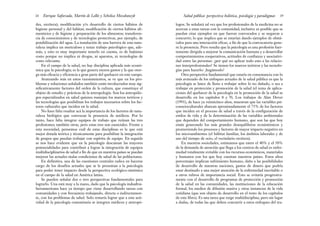 logos. Se señalará tal vez que los profesionales de la medicina no se
acercan a estas tareas con la comunidad; inclusive es posible que se
puedan citar ejemplos en que fueron convocados y se negaron a
concurrir; lo que implica que se estarían dando ejemplos de obstá-
culos para una interacción eficaz, a fin de que la convocatoria gene-
re la presencia. Pero resulta que la psicología es una profesión fuer-
temente dirigida a mejorar la comunicación humana y a desarrollar
comportamientos cooperativos, actitudes de confianza y asociativi-
dad entre las personas: ¿por qué no aplicar todo esto a las relacio-
nes interprofesionales? Se tienen los marcos teóricos y las tecnolo-
gías para hacerlo: ¡hagámoslo!
Otra perspectiva fundamental que estaría en consonancia con lo
más avanzado de los enfoques actuales de la salud pública es que la
psicología se lance de lleno a trabajar sobre lo no dañado, o sea a
trabajar en protección y promoción de la salud (el tema de aplica-
ciones del quehacer de la psicología en la promoción de la salud se
desarrolla en los capítulos 8 y 9). Los trabajos de Alan Dever
(1991), de hace ya veinticinco años, muestran que las variables psi-
cosocioculturales abarcan aproximadamente el 75% de los factores
que inciden en el proceso de salud a través de la configuración de
estilos de vida y de la determinación de las variables ambientales
que dependen del comportamiento humano, que son las que hoy
están generando los más grandes desequilibrios ecosistémicos y
promoviendo los procesos y factores de mayor impacto negativo en
los microambientes (el hábitat familiar, los ámbitos laborales y de
uso del tiempo de ocio, el vecindario etcétera).
En nuestras sociedades, estimamos que entre el 40% y el 50%
de la demanda de atención que llega a los centros de salud es enfer-
medad totalmente evitable con los recursos económicos, materiales
y humanos con los que hoy cuentan nuestros países. Estos altos
porcentajes implican sufrimiento humano, daño a las posibilidades
de desarrollo de nuestras naciones, gastos de dinero que podría
estar destinado a una mejor atención de la enfermedad inevitable o
a otros rubros de importancia social. Esto se evitaría progresiva-
mente con el desarrollo de programas de protección y promoción
de la salud en las comunidades, las instituciones de la educación
formal, los medios de difusión masiva y otras instancias de la vida
cotidiana (que son objeto de desarrollo en el resto de los capítulos
de este libro). Es una tarea que exige multidisciplina, pero sin lugar
a dudas, de todas las que deben concurrir a estos enfoques del tra-
39
Salud pública: perspectiva holística, psicología y paradigmas
des, etcétera); modificación y/o desarrollo de ciertos hábitos de
higiene personal y del hábitat; modificación de ciertos hábitos ali-
menticios y de higiene y preparación de los alimentos; transferen-
cia de conocimientos y de tecnologías protectivas, por ejemplo, de
potabilización del agua. La instalación de una barrera de esta natu-
raleza implica un meticuloso y tenaz trabajo psicológico que, ade-
más, y esto es muy importante tenerlo en cuenta, es de bajísimo
costo porque no implica ni drogas, ni aparatos, ni tecnologías de
costo relevante.
En el campo de la salud, no hay disciplina aplicada más econó-
mica que la psicología; es la que genera menos gastos y la que otor-
ga más eficacia y eficiencia a gran parte del quehacer en este campo.
Avanzando más en estos razonamientos, se ve que en los pro-
blemas y soluciones señalados también están involucrados muy sig-
nificativamente factores del orden de la cultura, que constituye el
objeto de estudio y prácticas de la antropología. Son los antropólo-
gos especializados en salud quienes manejan los marcos teóricos y
las tecnologías que posibilitan los trabajos necesarios sobre los fac-
tores culturales que inciden en la salud.
No hace falta resaltar acá la importancia de los factores de natu-
raleza biológica que convocan la presencia de médicos. Por lo
tanto, hace falta integrar equipos de trabajo que reúnan las tres
profesiones; también otras, pero estas tres son esenciales. Frente a
esta necesidad, pensemos cuál de estas disciplinas es la que está
mejor dotada teórica y técnicamente para posibilitar la integración
de grupos que puedan trabajar con espíritu de equipo. En seguida
se nos hace evidente que en la psicología descansan las mayores
potencialidades para contribuir a lograr la integración de equipos
multidisciplinarios de salud a fin de que en nuestros países se puedan
mejorar las actuales malas condiciones de salud de las poblaciones.
En definitiva, una de las cuestiones centrales radica en hacerse
cargo de los desafíos actuales que se le presentan a la psicología
para poder tener impacto desde la perspectiva ecológico-sistémica
en el campo de la salud en América latina.
Se pueden señalar dos o tres perspectivas fundamentales para
lograrlo. Una está muy a la mano, dado que la psicología indoafroi-
beroamericana hace ya tiempo que viene desarrollando tareas con
comunidades y con frecuencia trabajando, directa o indirectamen-
te, con los problemas de salud. Solo restaría lograr que a esta acti-
vidad de la psicología comunitaria se integren médicos y antropó-
Enrique Saforcada, Martín de Lellis y Schelica Mozobancyk
38
 