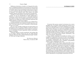 El presente libro procura transitar los derroteros de un nuevo
paradigma que se ha abierto camino gradual pero insistente en el
campo de la salud pública. Es un hecho inobjetable que nos halla-
mos ante una situación similar a la que tan acertadamente describió
Kuhn al hacer referencia a la crisis de los paradigmas científicos:
aquellos que han resultado hegemónicos durante un tiempo en la
comunidad científica dejan de constituirse en un cuerpo de saber
válido para formular las cuestiones y hallar las respuestas adecuadas,
razón por la cual terminan siendo revisados, cuestionados y, más
tarde o más temprano, abandonados.
Surge, entonces, claramente la necesidad de entrelazar, en la
búsqueda de comprensión del proceso de salud y sus emergentes,
aquellas conceptualizaciones que permitan pensar en forma holísti-
ca conceptos fundamentales tales como proceso de la vida,
medioambiente, participación social y ciudadanía, responsabilidad
colectiva, sujeto y subjetividad, entre otros.
El capítulo 1 de este libro recoge y expone desarrollos teóricos
y evidencias científicas respecto de la necesidad de pensar la reali-
dad desde una concepción ecosistémica que permita una integra-
ción más profunda de los saberes para su aplicación a realidades
complejas como aquellas que hoy enfrentan los funcionarios, profe-
sionales y técnicos que actúan en el campo de la salud pública. Esta
tarea implica, a su vez, revisar algunas de aquellas limitaciones pro-
pias del paradigma individual-restrictivo que ha dejado y deja una
impronta tan marcada en la formación de los recursos humanos hoy
insertos laboralmente en las principales instituciones del sector.
INTRODUCCIÓN
Reflexionar críticamente es focalizar en la búsqueda del sentido,
esto es el significado profundo de por qué pasan las cosas que pasan
y por qué las personas hacemos las cosas que hacemos. Porque nada
es “natural”, nada es al azar; decía Borges “todo encuentro casual es
una cita”. Justamente allí radica el principal mérito de este trabajo,
la invitación a una reflexión crítica. Estos autores, con inusual
modestia, plantean interrogantes para posteriores investigaciones.
El énfasis en el factor humano como sujeto participativo es tras-
cendente. Se trata de desmedicalizar la salud; parafraseando a
Clemenceau cuando decía que la guerra es demasiado importante
para dejarla en manos de los militares, podría decir (con el mayor
respeto por mis colegas) que la salud es demasiado importante para
dejarla solamente en manos de los médicos.
Cuando le preguntaron a Howard Brody, asesor de Bill Clinton,
por qué había fracasado cierto programa de salud muy bueno, con-
testó: “Nos dimos cuenta de que la comunidad no había participa-
do, pero ya era tarde”.
Por eso es muy rescatable el énfasis que los autores ponen en la
participación social. Los grandes problemas sociales de la salud no
los solucionamos los profesionales: nosotros damos los instrumen-
tos y la comunidad, de manera organizada, solidaria y participativa,
llegará a la solución.
Volviendo a Borges, el escritor manifestaba “todo prólogo debe
ser un brindis”. Entonces brindo para que mis amigos Enrique
Saforcada, Martín de Lellis y Schelica Mozobancyk sigan “brindan-
do” libros que nos hagan reflexionar.
DR. FRANCISCO MAGLIO
Buenos Aires, 2 de junio de 2009
12 Francisco Maglio
 