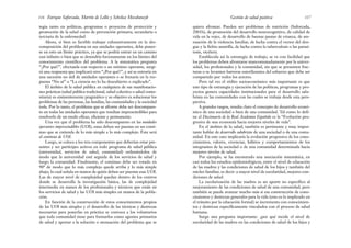 quiera afrontar. Pueden ser problemas de nutrición (Saforcada,
2001b), de promoción del desarrollo neurocognitivo, de calidad de
vida en la vejez, de desarrollo de buenas pautas de crianza, de ate-
nuación de la violencia familiar, de lucha contra el vector del den-
gue y la fiebre amarilla, de lucha contra la tuberculosis o las parasi-
tosis, etcétera.
Establecida así la estrategia de trabajo, se ve con facilidad que
los problemas deben afrontarse mancomunadamente por la univer-
sidad, los profesionales y la comunidad, sin que se presenten frac-
turas o se levanten barreras esterilizantes del esfuerzo que debe ser
compartido por todos los actores.
Pero tal vez el rédito socioeconómico más importante es que
este tipo de estrategia y ejecución de las políticas, programas y pro-
yectos genera capacidades institucionales para el desarrollo salu-
brista en las comunidades con las cuales se trabaja desde esta pers-
pectiva.
A grandes rasgos, resulta claro el concepto de desarrollo econó-
mico de una sociedad o bien de una comunidad. Tal como lo defi-
ne el Diccionario de la Real Academia Española es la “Evolución pro-
gresiva de una economía hacia mejores niveles de vida”.
En el ámbito de la salud, también es pertinente y muy impor-
tante hablar de desarrollo salubrista de una sociedad o de una comu-
nidad. En este caso implicaría la evolución progresiva de los cono-
cimientos, valores, creencias, hábitos y comportamientos de los
integrantes de la sociedad o de una comunidad determinada hacia
mejores niveles de salud.
Por ejemplo, se ha encontrado una asociación sistemática, en
casi todos los estudios epidemiológicos, entre el nivel de educación
de las madres y las condiciones de salud de los hijos y también del
núcleo familiar, es decir: a mayor nivel de escolaridad, mejores con-
diciones de salud.
La escolarización de las madres es un aporte no específico al
mejoramiento de las condiciones de salud de una comunidad, pero
también se puede avanzar mucho más si esa construcción de cono-
cimientos y destrezas generales para la vida (esto es lo implicado en
el tránsito por la educación formal) se incrementa con conocimien-
tos y destrezas específicamente vinculados con el proceso de salud
humana.
Surge una pregunta importante: ¿por qué incide el nivel de
escolaridad de las madres en las condiciones de salud de los hijos y
117
Gestión de salud positiva
tegia tanto en políticas, programas o proyectos de protección y
promoción de la salud como de prevención primaria, secundaria o
terciaria de la enfermedad.
Ahora, si bien es factible trabajar exhaustivamente en la des-
composición del problema en sus unidades operantes, debe poner-
se en esto un límite práctico, ya que se podría entrar en un camino
casi infinito o bien que se detendría forzosamente en los límites del
conocimiento científico del problema. A la sistemática pregunta
“¿Por qué?”, efectuada con respecto a un mínimo operante, surgi-
rá una respuesta que implicará otro “¿Por qué?”, y así se entraría en
una sucesión no útil de unidades operantes o se frenaría en la res-
puesta “No sé” o “La ciencia no lo ha descubierto o explicado”.
El ámbito de la salud pública en cualquiera de sus manifestacio-
nes prácticas (salud pública tradicional, salud colectiva o salud comu-
nitaria) es eminentemente pragmático y su objetivo es solucionar los
problemas de las personas, las familias, las comunidades y la sociedad
toda. Por lo tanto, el problema que se afronte debe ser descompues-
to en todas las unidades operantes que resultan imprescindibles para
resolverlo de un modo eficaz, eficiente y permanente.
Una vez que el problema ha sido descompuesto en las unidades
operantes imprescindibles (UOI), estas deben ser puestas en un conti-
nuo que se extienda de lo más simple a lo más complejo. Este será
el continuo de UOI.
Luego, se coloca a los tres componentes que deberían estar pre-
sentes y ser partícipes activos en todo programa de salud pública
(universidad, servicios de salud, comunidad) ordenándolos de
modo que la universidad esté seguida de los servicios de salud y
luego la comunidad. Finalmente, el continuo debe ser rotado en
90º de modo que lo más complejo quede arriba y lo más simple
abajo; lo cual señala en manos de quién deben ser puestas esas UOI.
Las de mayor nivel de complejidad quedan dentro de los centros
donde se desarrolla la investigación básica, las de complejidad
intermedia en manos de los profesionales y técnicos que están en
los servicios de salud y las UOI más simples en manos de la pobla-
ción.
En función de la construcción de estos conocimientos propios
de las UOI más simples y el desarrollo de las técnicas y destrezas
necesarias para ponerlas en práctica se convoca a los voluntarios
que toda comunidad tiene para formarlos como agentes primarios
de salud y aportar a la solución o atenuación del problema que se
Enrique Saforcada, Martín de Lellis y Schelica Mozobancyk
116
 