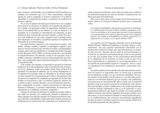 sonal, sistemas de atribución, entre otros, los cuales van a incidir en
los posteriores procesos de toma de decisión y resolución de con-
flictos por parte del adolescente.
Hace unos treinta años, en este campo de las neurociencias cog-
nitivas, aparece el concepto de función ejecutiva que se caracteriza
como:
Un conjunto de habilidades cognoscitivas que permiten la anticipación
y el establecimiento de metas, el diseño de planes y programas, el ini-
cio de las actividades y de las operaciones mentales, la autorregulación
y la monitorización de las tareas, la selección precisa de los comporta-
mientos y las conductas, la flexibilidad en el trabajo cognoscitivo y su
organización en el tiempo y en el espacio (Pineda, 1998).
Los nombres de Lev Vygotski, Alexander Luria, Erik Kandel,
Michael Posner, Elkhonon Goldberg se vinculan, directa o indi-
rectamente, con esta cuestión íntimamente relacionada con la
maduración cerebral en el lapso que, aproximadamente, se extien-
de entre los seis y dieciséis años de edad, lo cual nos introduce en
el tema de los procesos de socialización que se da en este período
de la vida, que resultan luego en las características psicosociales
de la adaptación de las personas al medio social en que viven.
Estas características se expresarán en sus comportamientos y en
sus perfiles de personalidad (seguros o inseguros, activos o pasi-
vos, adaptativos o no adaptativos, prosociales o antisociales, etcé-
tera).
Los niños y púberes de las familias afectadas por pobreza estruc-
tural (al respecto es importante tener en cuenta que es generada
por las dinámicas sociales y no por cuestiones atribuibles a los mis-
mos pobres estructurales) con frecuencia se ven vulnerados grave-
mente en sus derechos humanos por no acceder a las condiciones
necesarias para un neurodesarrollo pleno acorde con su potencial
genético ni para un positivo proceso de socialización. Esto desem-
boca, por ejemplo, en bajos rendimientos en la escuela primaria que
el sistema resuelve expulsando al niño o, en la pubertad, en com-
portamientos delictivos que luego la sociedad y su sistema policial-
judicial victimiza nuevamente apelando al principio político de la
mano dura y el encarcelamiento durante la sustanciación del proce-
so en establecimientos que provocan una profunda degradación
humana, lo cual se constituye entonces en una segunda violación de
los derechos humanos de estos púberes.
123
Gestión de salud positiva
peso, etcétera) y el desarrollo, cuya variable de cambio involucra un
conjunto de cuestiones que, en la obra mencionada, Lejarraga
agrupa en cuatro categorías: a) proceso madurativo; b) conducta
aprendida; c) erotización del cuerpo y resolución de conflictos; d)
proceso cognitivo.
No es este el espacio adecuado para adentrarse en tan complejo
tema, pero sí es oportuno, en relación con la gestión de salud posi-
tiva, señalar con particular énfasis la importancia definitoria que
tiene el neurodesarrollo en un mundo en el que el intelecto y el
resultado de su actividad, el conocimiento, ha adquirido un peso
definitorio para el desarrollo personal, familiar y social. Este pro-
ceso está implicado en las cinco categorías que Lejarraga marca
para adentrarse en el estudio y el quehacer práctico en el ámbito del
desarrollo de la criatura humana.
Las neurociencias cognitivas y las neurociencias sociales –este
último enfoque también responde al paradigma cognitivo pero
toma en cuenta cuestiones que vinculan el cerebro con desempeños
sociales, tales como los producidos y reseñados por John Cacioppo
y Gary Berntson (1992, 2004)– no tienen más de dos o tres décadas
de desenvolvimiento. No obstante, mucho se ha avanzado y hoy es
posible comenzar a planificar acciones intracomunitarias que tien-
dan a una actualización plena del potencial genético vinculado con
el neurodesarrollo.
Cabe señalar, por ejemplo, la importancia que para la evolución
progresiva de la neurocognición tiene la interacción del ser huma-
no con el ambiente, desde sus estadios fetales hasta el final de la
pubertad. El concepto de ambiente, que se trabaja ampliamente en
el capítulo 8 de este libro, debe ser entendido en un sentido amplio
en tanto conjunto de circunstancias que rodean a una persona y que
involucra un compuesto de categorías que agrupan los factores que
inciden en este proceso y que, en términos negativos, pueden ser:
a) asfixia al nacer, traumas del parto, no uso de lactancia materna y
poca estimulación sensorial y afectivo-emocional; b) infecciones
durante el embarazo; c) carencias nutricionales; d) sustancias con-
taminantes en el ambiente; e) factores congénitos.
Cuando el concepto de ambiente se amplía para poder reflexio-
nar sobre los procesos de socialización durante la pubertad, se
deben agregar otros factores propios de lo psicosociocultural: siste-
mas valorativo-actitudinales, representaciones sociales, procesos de
facilitación de la construcción de la autoestima y la realización per-
Enrique Saforcada, Martín de Lellis y Schelica Mozobancyk
122
 