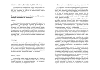 Los centros de salud mencionados atienden, principalmente,
población de bajos recursos procedente de barrios del área progra-
mática, pero también, en buena proporción, de otras zonas caren-
ciadas de la provincia de Buenos Aires. El 25% de la muestra alcan-
zó el nivel de estudios primarios como máximo nivel de
escolarización. A su vez, la población se caracteriza por un alto por-
centaje de usuarios inmigrantes (del interior del país y, principal-
mente, de países limítrofes).
La primera etapa de la investigación, de índole cualitativa, tuvo
por objeto conocer las variables a partir de las cuales los usuarios
definen su satisfacción con los centros de salud. Las mismas fueron
relevadas por medio de la metodología de entrevistas semiestructu-
radas, tomadas a usuarios que concurren a los centros de salud del
área en estudio y sirvieron como base para elaborar el cuestionario
estandarizado que se aplicó en la segunda etapa.
El estudio también partió de una fundamentación epistemoló-
gica en la cual es factible triangular datos de diversa naturaleza. Así,
fue arrojando una serie de datos cualitativos que, incorporados al
diseño del instrumento, permitieron aprehender una serie de cues-
tiones vinculadas a la relación entre dichas variables desde la pers-
pectiva de los propios usuarios.
El instrumento estandarizado tomó como base las variables
identificadas en la primera etapa y fue discutido con el jefe del Área
Programática y con los jefes y equipos de salud de los CESAC par-
ticipantes, a fin de incorporar sugerencias y variables de interés
para dichos efectores. Luego se administró una prueba piloto para
ajustar el lenguaje del instrumento a las características sociocultu-
rales de la población.
En una segunda etapa, se procedió a la administración del ins-
trumento estructurado que evaluó la satisfacción de los usuarios
sobre aspectos específicos de los centros de salud. Para eso, se uti-
lizó una serie de preguntas cerradas y una escala Likert de respues-
tas que medían el grado de satisfacción. Esta encuesta se acompañó
de un instrumento cualitativo, abierto, que apuntaba a la profundi-
zación en las respuestas brindadas a la encuesta.
El instrumento relevó los siguientes aspectos: a) El grado de
satisfacción global experimentado por los usuarios en una escala de
0 a 10 puntos; b) El grado de satisfacción percibido en relación con
variables específicas; c) El orden de relevancia de las variables
(según la percepción de los usuarios) que inciden en la satisfacción
161
El sistema de servicios de salud: la perspectiva de los usuarios
Esta aproximación ha resultado de utilidad para evaluar la per-
cepción de los usuarios en el primer nivel de atención, pero tam-
bién para reflexionar en torno de las metodologías y técnicas
empleadas para su evaluación.
La perspectiva de los usuarios en el primer nivel de atención:
hallazgos obtenidos en un estudio local
Objetivos
Dados los antecedentes expuestos, un equipo de la cátedra I de
Salud Pública y Salud Mental de la Facultad de Psicología de la
Universidad de Buenos Aires, bajo la dirección de dos de los auto-
res de este libro, desarrolló un estudio acerca del grado de satisfac-
ción de los usuarios de tres centros de salud pertenecientes al Área
Programática de un hospital público de la Ciudad Autónoma de
Buenos Aires. El estudio comprendía, además, otros objetivos, tales
como comparar el grado de satisfacción de los usuarios de los tres
centros de salud y vincularlo con características de gestión y aten-
ción de los mismos.
Metodología
Se trató de un estudio exploratorio, descriptivo, en dos etapas,
con utilización de técnicas cualitativas y cuantitativas. Se realizó un
muestreo intencional, por cuotas, en función de variables de sexo,
edad y servicio consultado, representativas de la población usuaria
de los Centros bajo estudio. Se tomaron 100 encuestas a cargo de
un equipo de encuestadores capacitados a tal efecto en cada uno de
los centros de salud. Se llegó a un total de 300 encuestas.
Universo y muestra
El universo de estudio fueron los usuarios de tres Centros de
Salud y Acción Comunitaria (CESAC) del Área Programática del
Hospital Santojanni que más consultas atendían y que son institu-
ciones de referencia para la población del área.
Enrique Saforcada, Martín de Lellis y Schelica Mozobancyk
160
 
