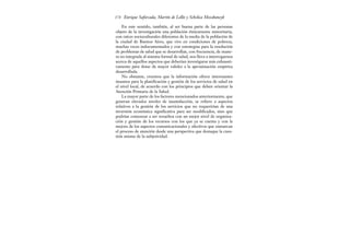 En este sentido, también, al ser buena parte de las personas
objeto de la investigación una población étnicamente minoritaria,
con raíces socioculturales diferentes de la media de la población de
la ciudad de Buenos Aires, que vive en condiciones de pobreza,
muchas veces indocumentados y con estrategias para la resolución
de problemas de salud que se desarrollan, con frecuencia, de mane-
ra no integrada al sistema formal de salud, nos lleva a interrogarnos
acerca de aquellos aspectos que deberían investigarse más exhausti-
vamente para dotar de mayor validez a la aproximación empírica
desarrollada.
No obstante, creemos que la información ofrece interesantes
insumos para la planificación y gestión de los servicios de salud en
el nivel local, de acuerdo con los principios que deben orientar la
Atención Primaria de la Salud.
La mayor parte de los factores mencionados anteriormente, que
generan elevados niveles de insatisfacción, se refiere a aspectos
relativos a la gestión de los servicios que no requerirían de una
inversión económica significativa para ser modificados, sino que
podrían comenzar a ser resueltos con un mejor nivel de organiza-
ción y gestión de los recursos con los que ya se cuenta y con la
mejora de los aspectos comunicacionales y afectivos que enmarcan
el proceso de atención desde una perspectiva que destaque la cues-
tión misma de la subjetividad.
Enrique Saforcada, Martín de Lellis y Schelica Mozobancyk
178
 