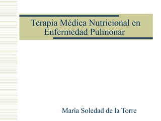 Terapia Médica Nutricional en Enfermedad Pulmonar  María Soledad de la Torre 