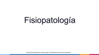 Fisiopatología
Mosca,Carlos,Quadrelli,silvia. Castanni,jorge. EPID,Argentina revista medicina respiratoria
 