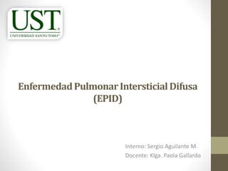 EnfermedadPulmonarIntersticialDifusa
(EPID)
Interno: Sergio Aguilante M.
Docente: Klga. Paola Gallardo
 