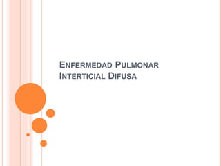 ENFERMEDAD PULMONAR
INTERTICIAL DIFUSA
 