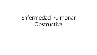 Enfermedad Pulmonar
Obstructiva
 