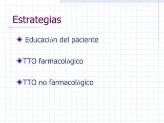 Estrategias Educaci ó n del paciente TTO farmacol ó gico TTO no farmacol ó gico 