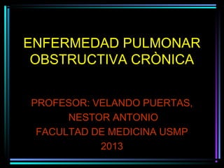 ENFERMEDAD PULMONAR
 OBSTRUCTIVA CRÒNICA


PROFESOR: VELANDO PUERTAS,
      NESTOR ANTONIO
 FACULTAD DE MEDICINA USMP
           2013
 