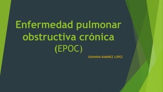 Enfermedad pulmonar
obstructiva crónica
(EPOC)
JOHANNA RAMIREZ LOPEZ
 